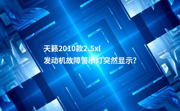 天籁2010款2.5xl 发动机故障警示灯突然显示？
